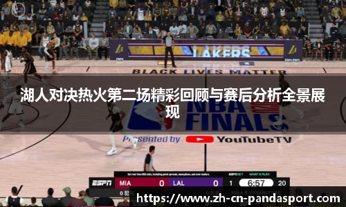 湖人对决热火第二场精彩回顾与赛后分析全景展现