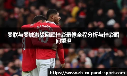 曼联与曼城激战回顾精彩录像全程分析与精彩瞬间重温